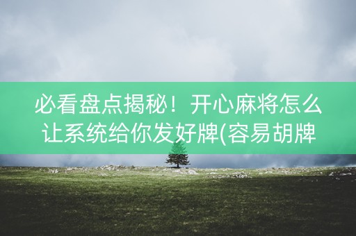 必看盘点揭秘！开心麻将怎么让系统给你发好牌(容易胡牌的技巧)