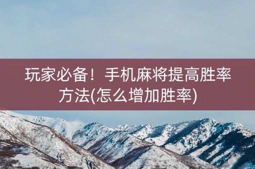 玩家必备！手机麻将提高胜率方法(怎么增加胜率)