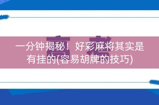 一分钟揭秘！好彩麻将其实是有挂的(容易胡牌的技巧)
