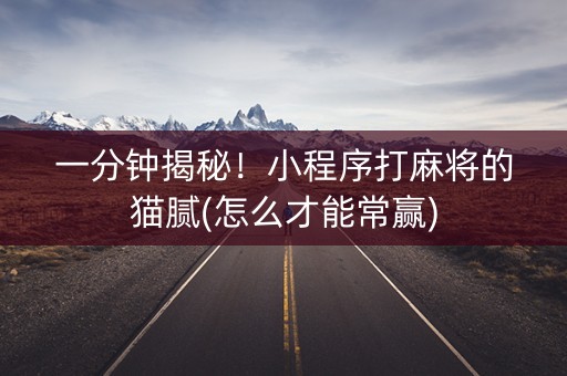 一分钟揭秘！小程序打麻将的猫腻(怎么才能常赢)