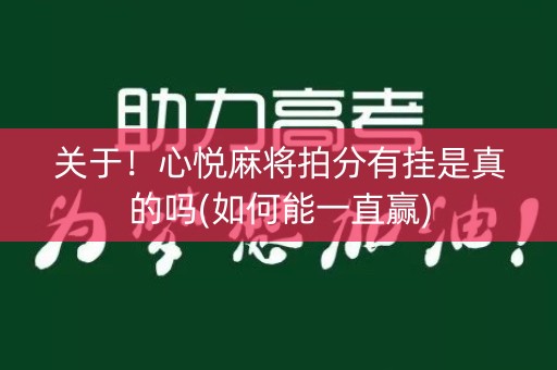 关于！心悦麻将拍分有挂是真的吗(如何能一直赢)
