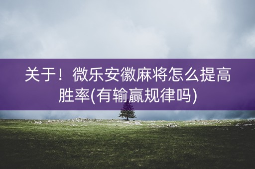 关于！微乐安徽麻将怎么提高胜率(有输赢规律吗)