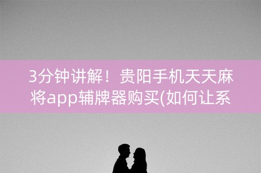 3分钟讲解！贵阳手机天天麻将app辅牌器购买(如何让系统发好牌)