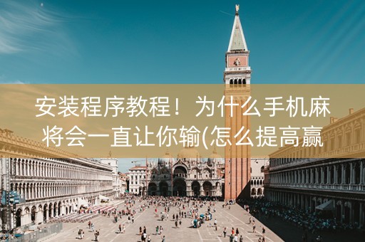 安装程序教程！为什么手机麻将会一直让你输(怎么提高赢牌率)