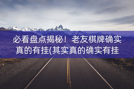 必看盘点揭秘！老友棋牌确实真的有挂(其实真的确实有挂)