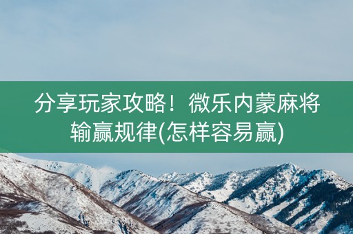 分享玩家攻略！微乐内蒙麻将输赢规律(怎样容易赢)