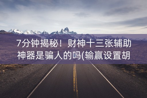 7分钟揭秘！财神十三张辅助神器是骗人的吗(输赢设置胡牌规律)