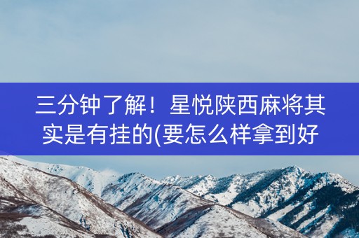 三分钟了解！星悦陕西麻将其实是有挂的(要怎么样拿到好牌)