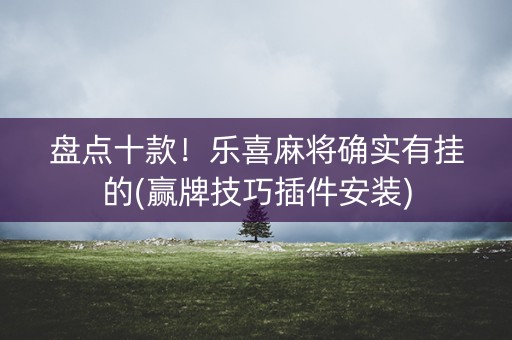 盘点十款！乐喜麻将确实有挂的(赢牌技巧插件安装)