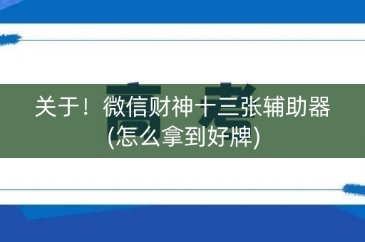 关于！微信财神十三张辅助器(怎么拿到好牌)