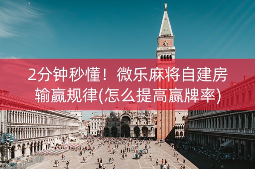 2分钟秒懂！微乐麻将自建房输赢规律(怎么提高赢牌率)