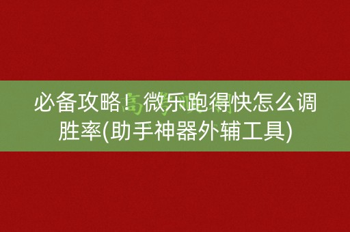 必备攻略！微乐跑得快怎么调胜率(助手神器外辅工具)