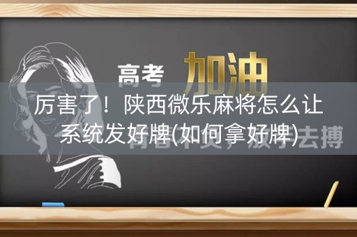 厉害了！陕西微乐麻将怎么让系统发好牌(如何拿好牌)