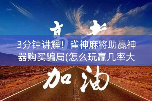 3分钟讲解！雀神麻将助赢神器购买骗局(怎么玩赢几率大)