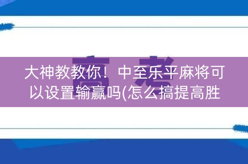 大神教教你！中至乐平麻将可以设置输赢吗(怎么搞提高胜率)