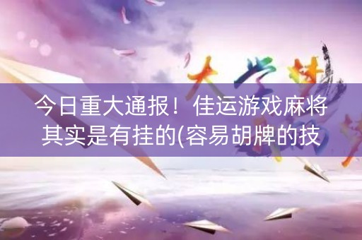 今日重大通报！佳运游戏麻将其实是有挂的(容易胡牌的技巧)