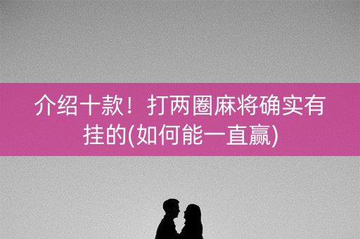 介绍十款！打两圈麻将确实有挂的(如何能一直赢)