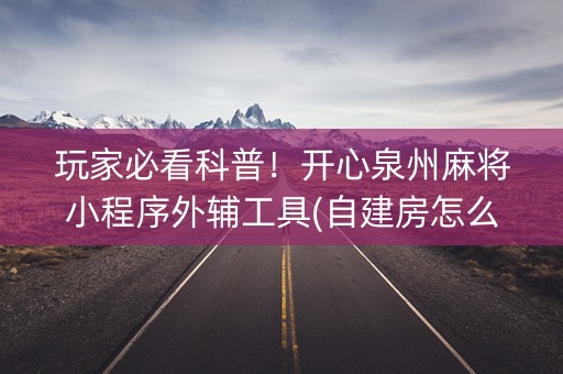 玩家必看科普！开心泉州麻将小程序外辅工具(自建房怎么赢)