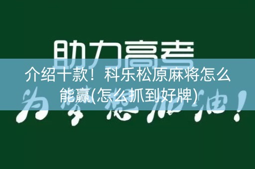 介绍十款！科乐松原麻将怎么能赢(怎么抓到好牌)