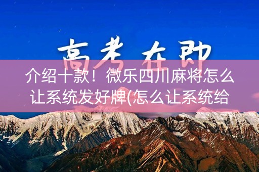 介绍十款！微乐四川麻将怎么让系统发好牌(怎么让系统给好牌)