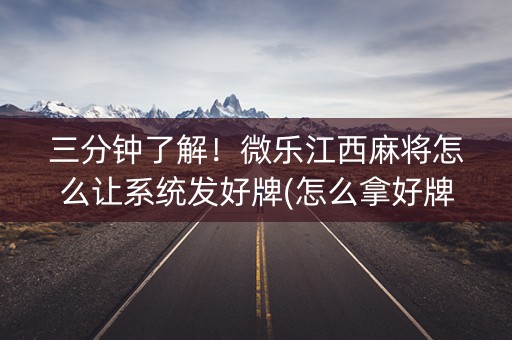 三分钟了解！微乐江西麻将怎么让系统发好牌(怎么拿好牌)