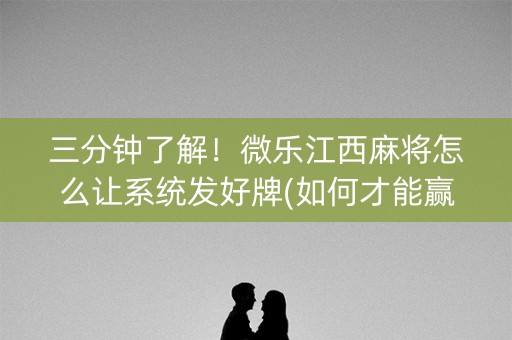 三分钟了解！微乐江西麻将怎么让系统发好牌(如何才能赢)