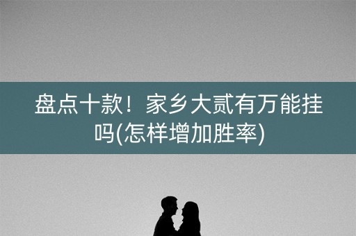 盘点十款！家乡大贰有万能挂吗(怎样增加胜率)