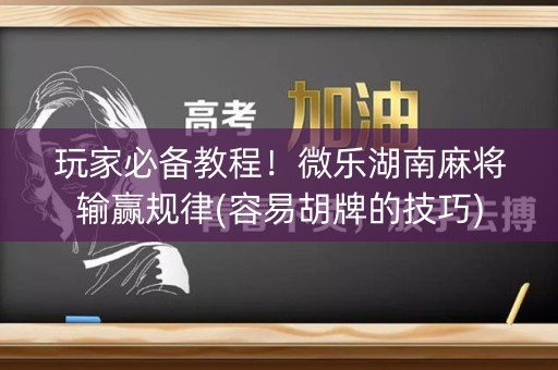 玩家必备教程！微乐湖南麻将输赢规律(容易胡牌的技巧)