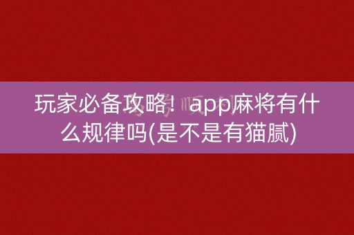 玩家必备攻略！app麻将有什么规律吗(是不是有猫腻)