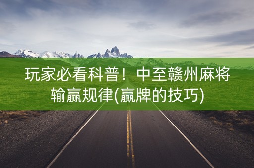 玩家必看科普！中至赣州麻将输赢规律(赢牌的技巧)