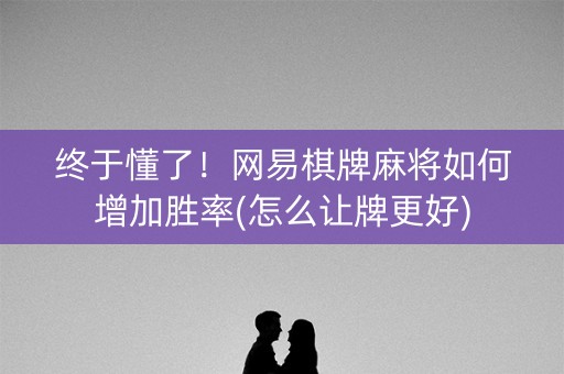 终于懂了！网易棋牌麻将如何增加胜率(怎么让牌更好)