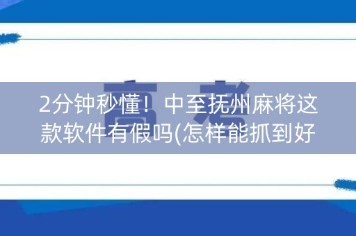 2分钟秒懂！中至抚州麻将这款软件有假吗(怎样能抓到好牌)