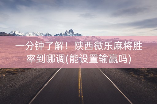 一分钟了解！陕西微乐麻将胜率到哪调(能设置输赢吗)