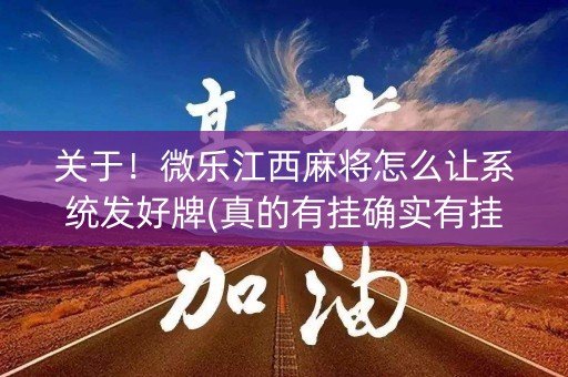关于！微乐江西麻将怎么让系统发好牌(真的有挂确实有挂)