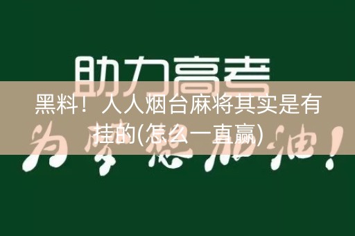 黑料！人人烟台麻将其实是有挂的(怎么一直赢)