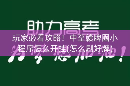 玩家必看攻略！中至赣牌圈小程序怎么开挂(怎么刷好牌)