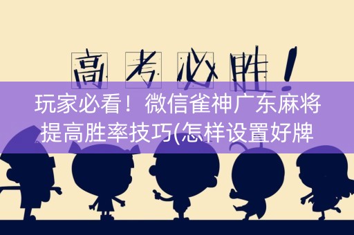 玩家必看！微信雀神广东麻将提高胜率技巧(怎样设置好牌)