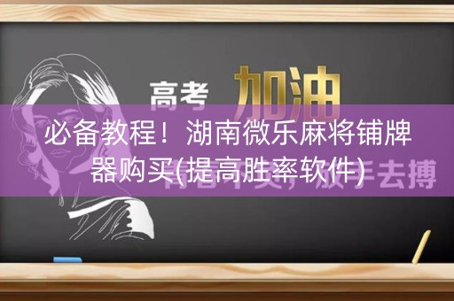 必备教程！湖南微乐麻将铺牌器购买(提高胜率软件)