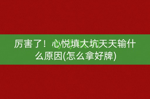 厉害了！心悦填大坑天天输什么原因(怎么拿好牌)