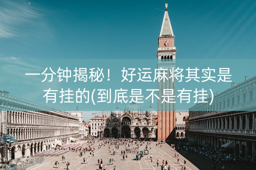 一分钟揭秘！好运麻将其实是有挂的(到底是不是有挂)