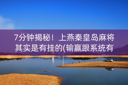 7分钟揭秘！上燕秦皇岛麻将其实是有挂的(输赢跟系统有关系吗)