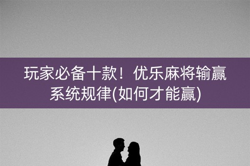 玩家必备十款！优乐麻将输赢系统规律(如何才能赢)