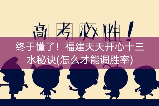 终于懂了！福建天天开心十三水秘诀(怎么才能调胜率)