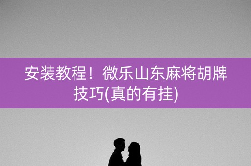 安装教程！微乐山东麻将胡牌技巧(真的有挂)