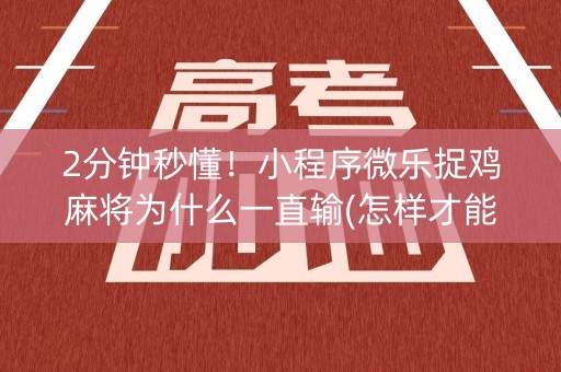 2分钟秒懂！小程序微乐捉鸡麻将为什么一直输(怎样才能有好牌)