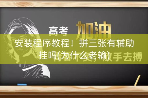 安装程序教程！拼三张有辅助挂吗(为什么老输)