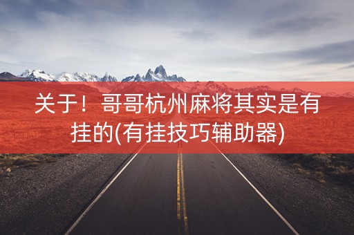 关于！哥哥杭州麻将其实是有挂的(有挂技巧辅助器)