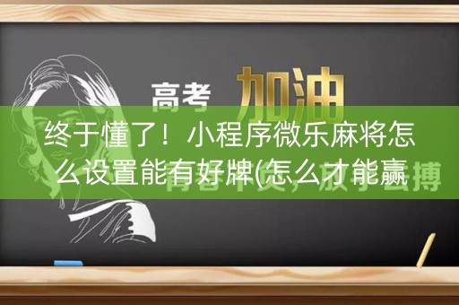 终于懂了！小程序微乐麻将怎么设置能有好牌(怎么才能赢)
