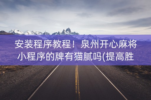安装程序教程！泉州开心麻将小程序的牌有猫腻吗(提高胜率技巧)