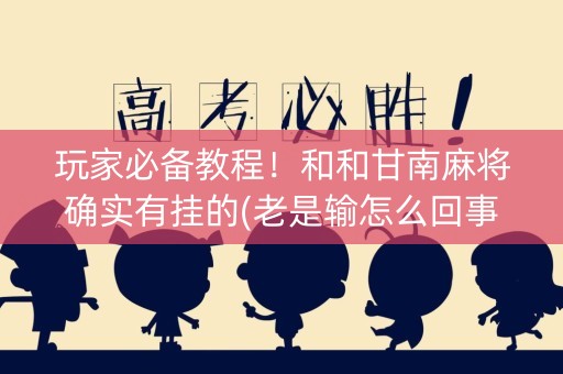 玩家必备教程！和和甘南麻将确实有挂的(老是输怎么回事)